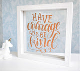 Have Courage & Be Kind Quote Frame